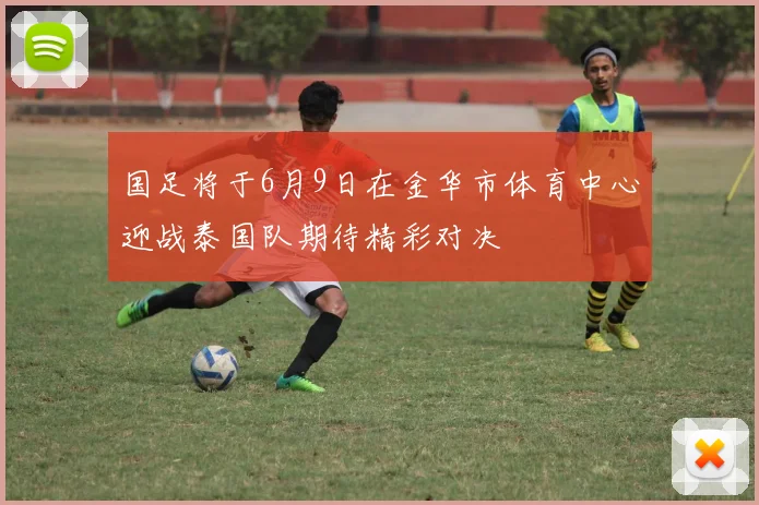 国足将于6月9日在金华市体育中心迎战泰国队期待精彩对决