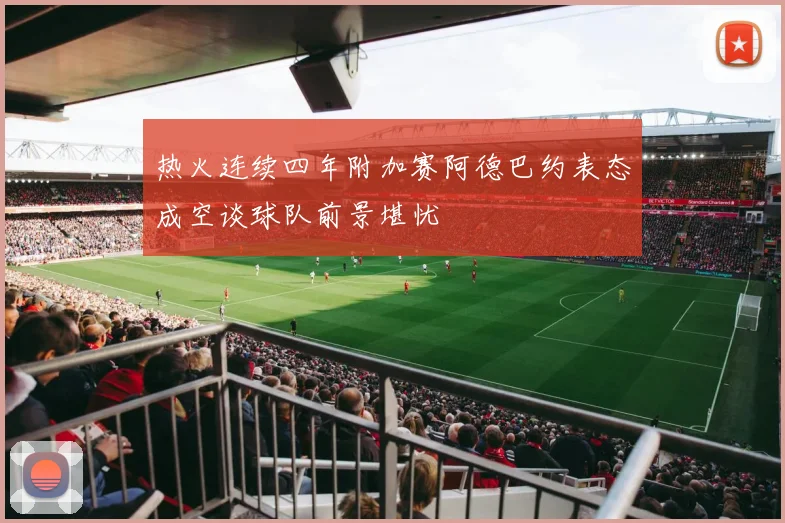 热火连续四年附加赛阿德巴约表态成空谈球队前景堪忧