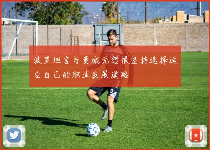 波罗坦言与曼城无怨恨坚持选择适合自己的职业发展道路