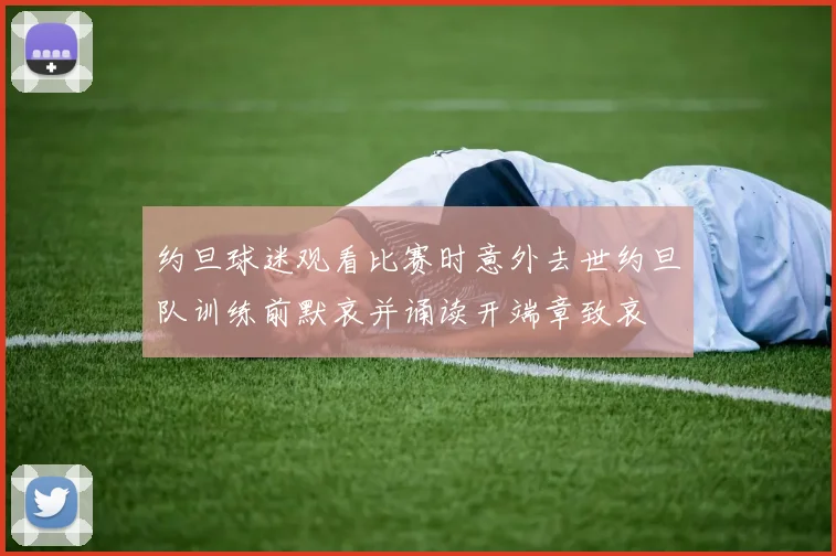 约旦球迷观看比赛时意外去世约旦队训练前默哀并诵读开端章致哀