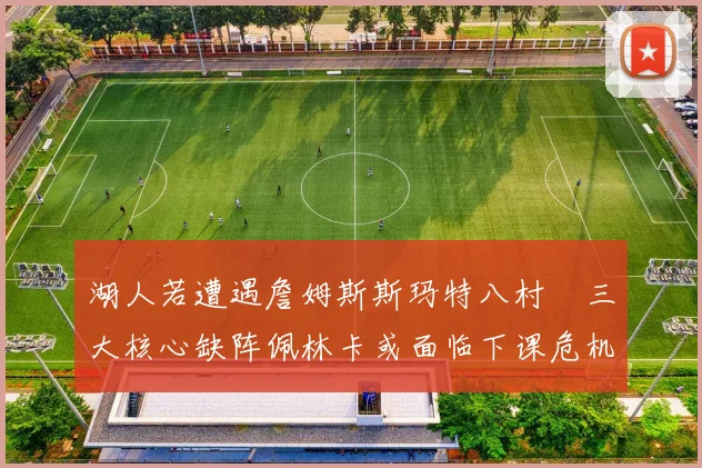 湖人若遭遇詹姆斯斯玛特八村塁三大核心缺阵佩林卡或面临下课危机