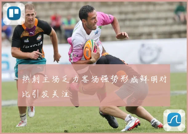 热刺主场乏力客场强势形成鲜明对比引发关注