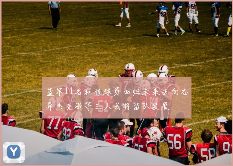 蓝军11名租借球员回归未来去向各异杰克逊等三人或将留队发展