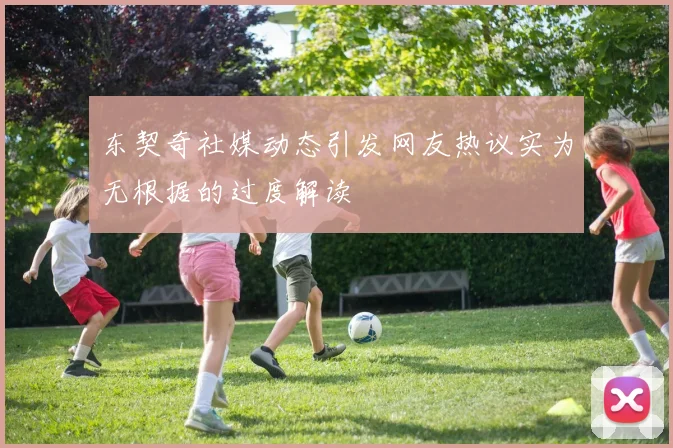 东契奇社媒动态引发网友热议实为无根据的过度解读