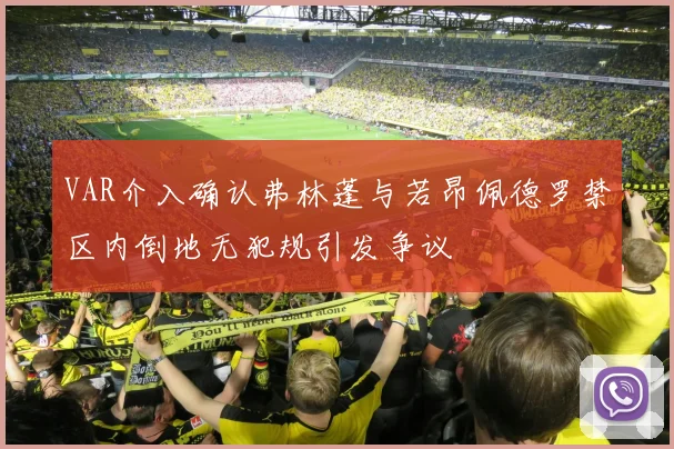 VAR介入确认弗林蓬与若昂佩德罗禁区内倒地无犯规引发争议