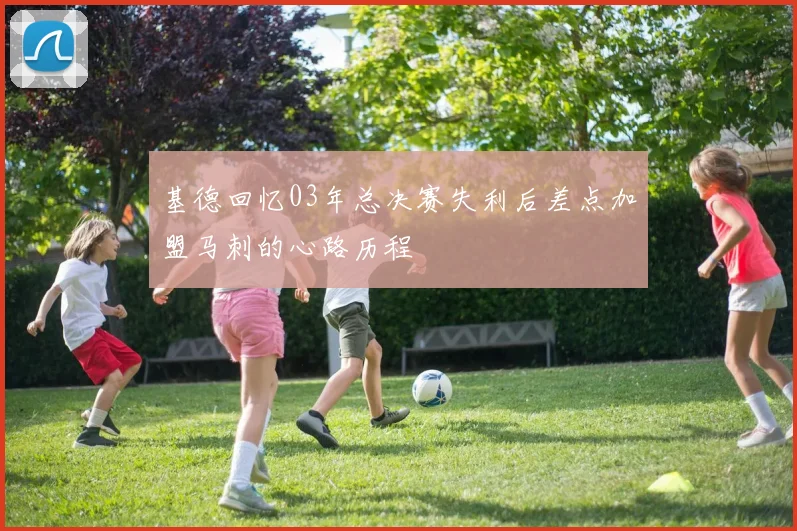 基德回忆03年总决赛失利后差点加盟马刺的心路历程