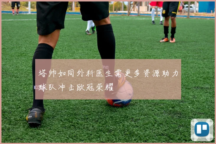 塔帅如同外科医生需更多资源助力球队冲击欧冠荣耀