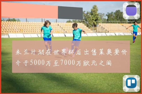 米兰计划在世界杯后出售莱奥要价介于5000万至7000万欧元之间
