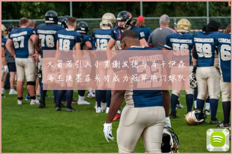 火箭若引入小贾谢泼德与马卡伊森海王换墨菲或将成为冠军热门球队