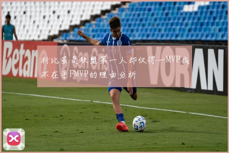 科比虽是联盟第一人却仅得一MVP我不在乎FMVP的理由分析