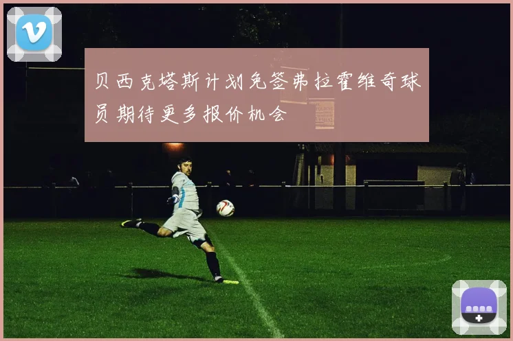 贝西克塔斯计划免签弗拉霍维奇球员期待更多报价机会